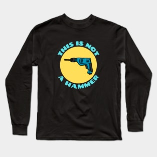 This is Not a Hammer | Drill Pun Long Sleeve T-Shirt